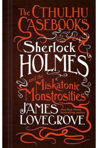 Sherlock Holmes and the Miskatonic Monstrosities (Cthulhu Casebooks #02)