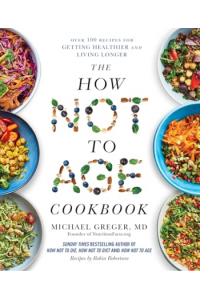 How Not to Age Cookbook Over 100 Recipes for Getting Healthier and Living Longer