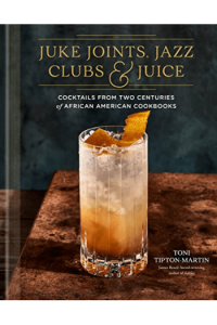 Juke Joints, Jazz Clubs, and Juice: A Cocktail Recipe Book