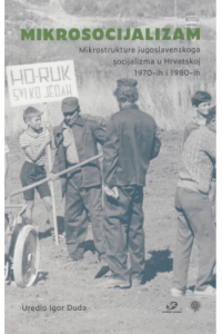 Mikrosocijalizam - mikrostrukture jugoslavenskoga socijalizma u Hrvatskoj 1970-tih i 1980-ih